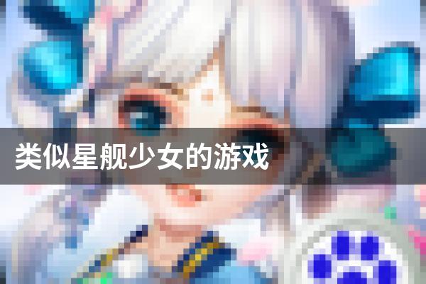 类似星舰少女的游戏