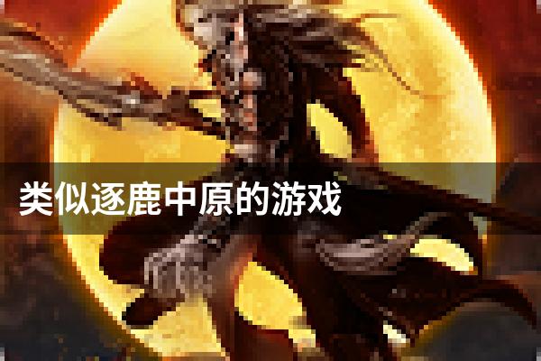 类似逐鹿中原的游戏