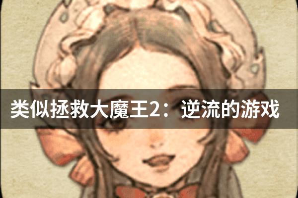 类似拯救大魔王2：逆流的游戏