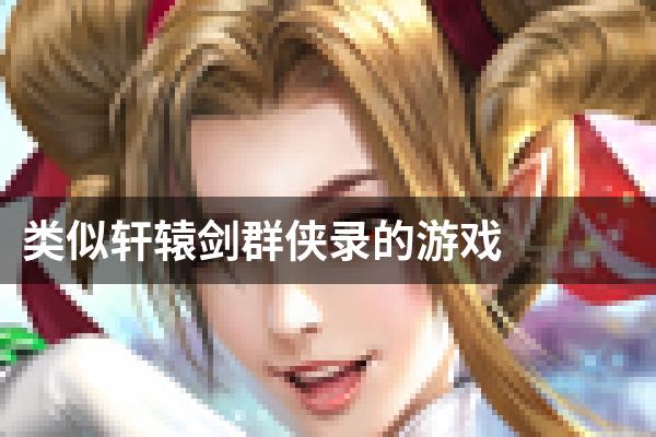 类似轩辕剑群侠录的游戏