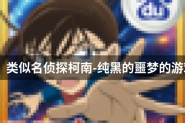 类似名侦探柯南-纯黑的噩梦的游戏