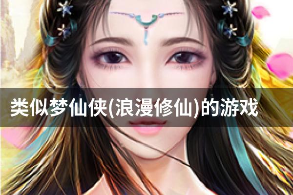 类似梦仙侠(浪漫修仙)的游戏