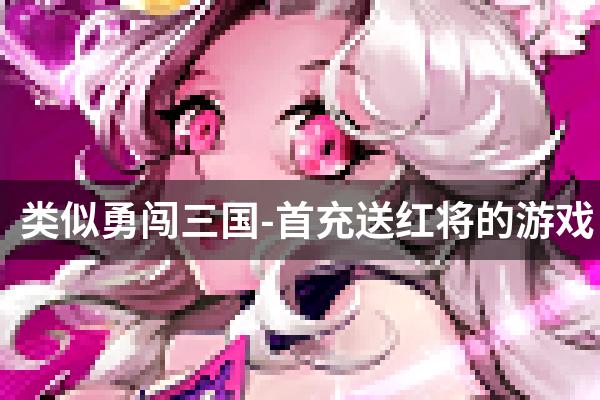 类似勇闯三国-首充送红将的游戏