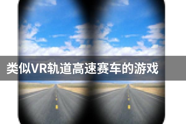 类似VR轨道高速赛车的游戏