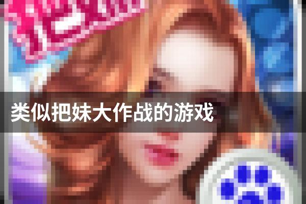 类似把妹大作战的游戏