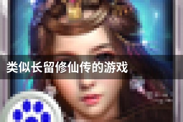 类似长留修仙传的游戏