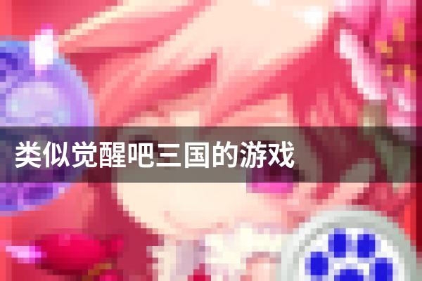 类似觉醒吧三国的游戏