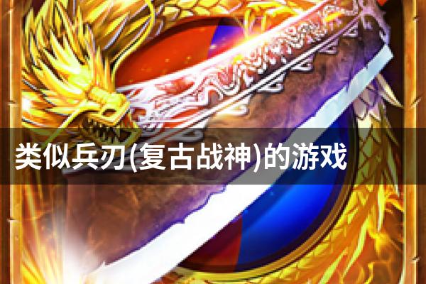 类似兵刃(复古战神)的游戏