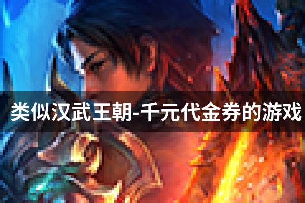类似汉武王朝-千元代金券的游戏