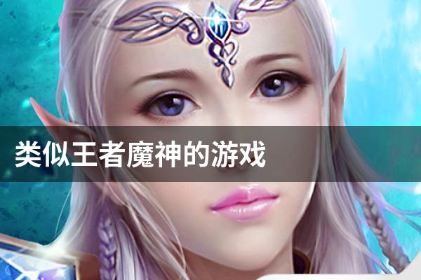 类似王者魔神的游戏