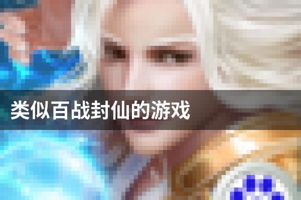 类似百战封仙的游戏