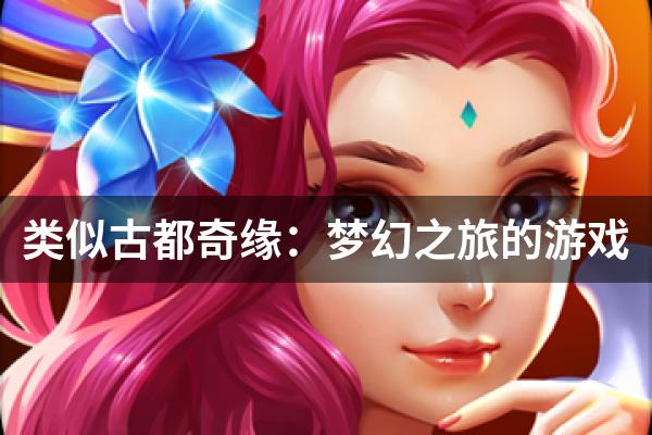 类似古都奇缘：梦幻之旅的游戏