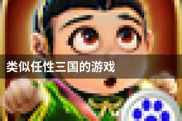类似任性三国的游戏