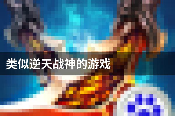 类似逆天战神的游戏