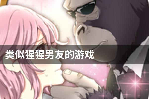 类似猩猩男友的游戏