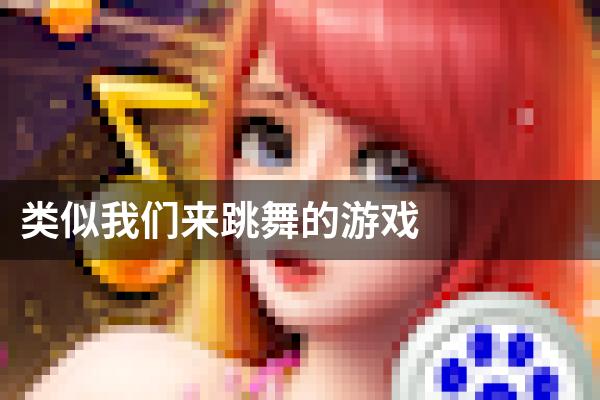 类似我们来跳舞的游戏