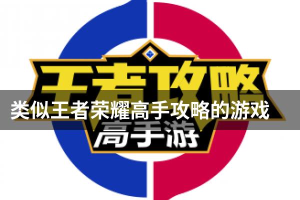 类似王者荣耀高手攻略的游戏