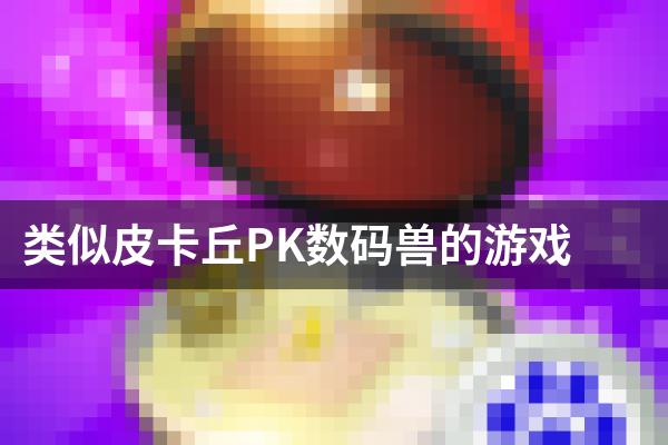 类似皮卡丘PK数码兽的游戏