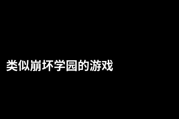 类似崩坏学园的游戏