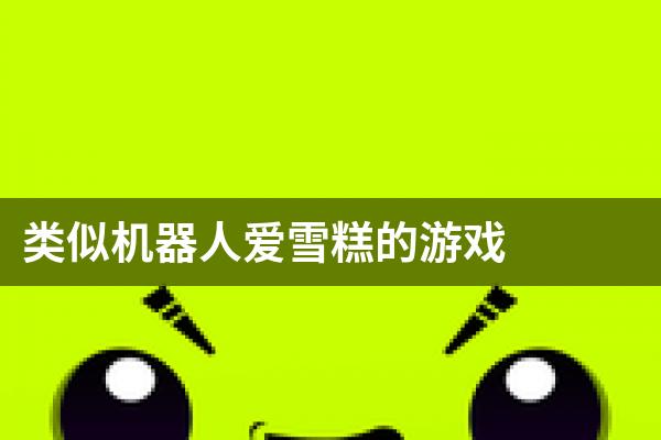 类似机器人爱雪糕的游戏