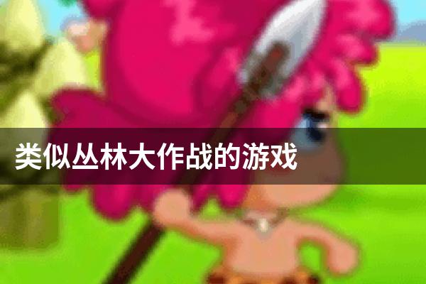 类似丛林大作战的游戏