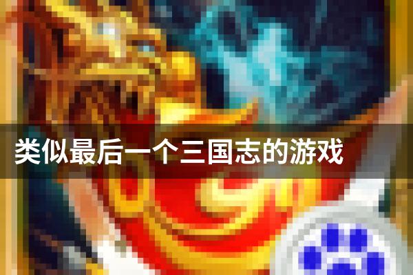 类似最后一个三国志的游戏