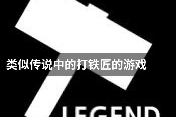 类似传说中的打铁匠的游戏
