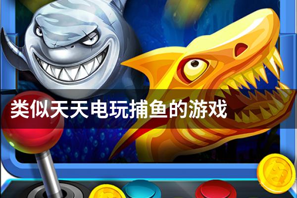 类似天天电玩捕鱼的游戏