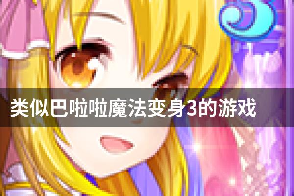 类似巴啦啦魔法变身3的游戏