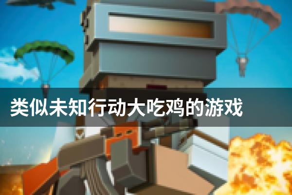 类似未知行动大吃鸡的游戏