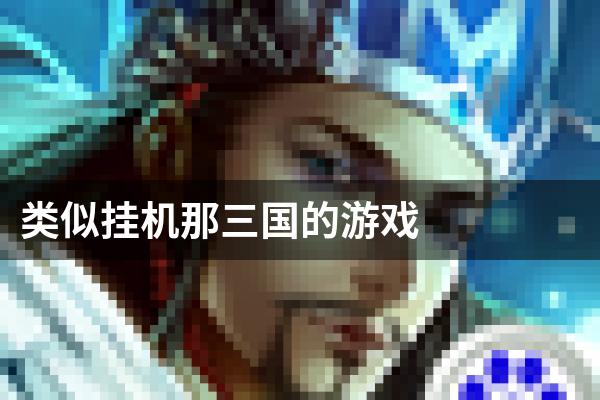 类似挂机那三国的游戏