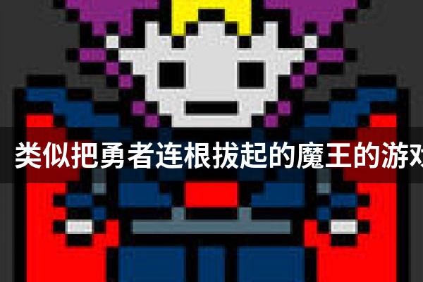 类似把勇者连根拔起的魔王的游戏