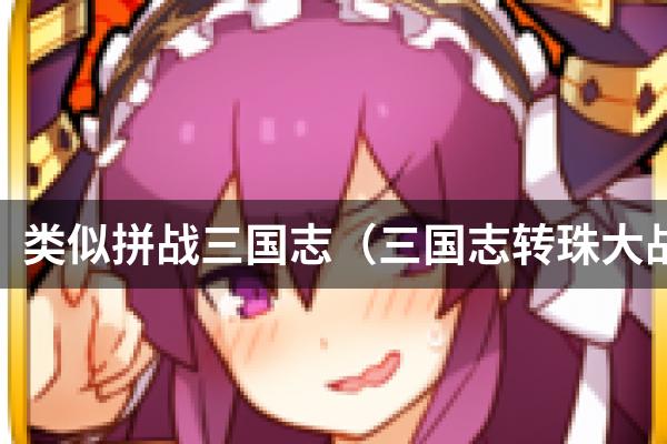 类似拼战三国志（三国志转珠大战 ）的游戏