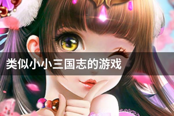 类似小小三国志的游戏