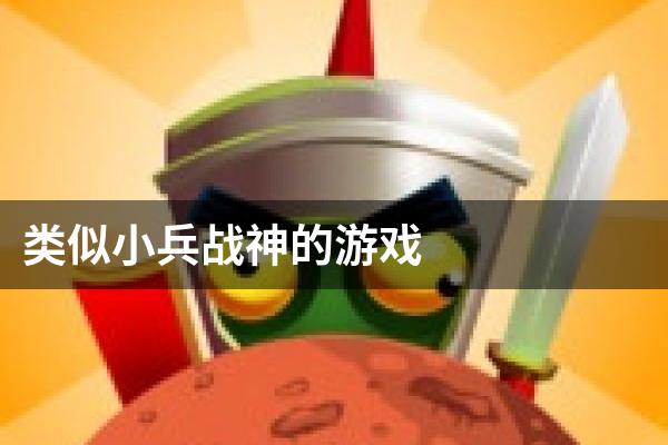 类似小兵战神的游戏