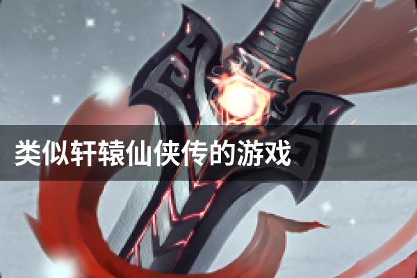 类似轩辕仙侠传的游戏