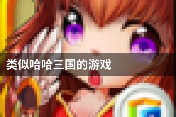 类似哈哈三国的游戏