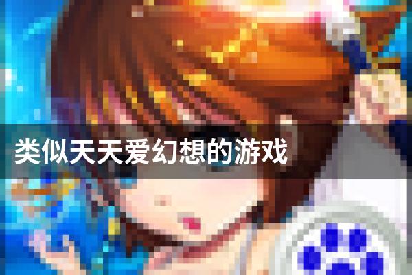 类似天天爱幻想的游戏