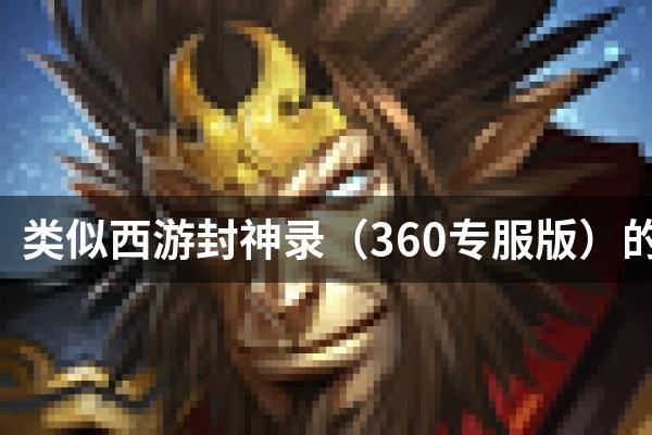 类似西游封神录（360专服版）的游戏