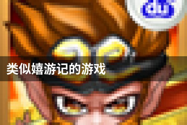 类似嬉游记的游戏