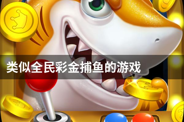 类似全民彩金捕鱼的游戏