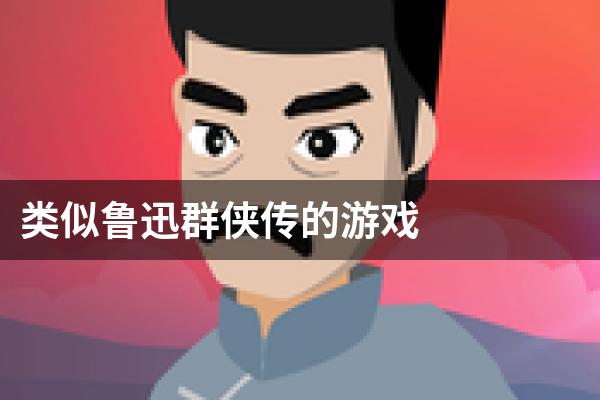 类似鲁迅群侠传的游戏