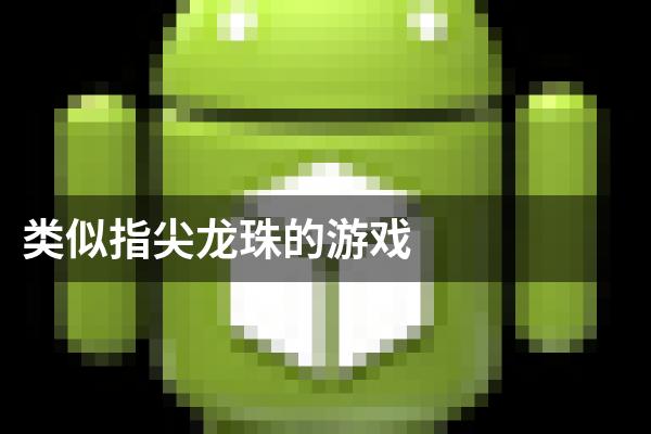 类似指尖龙珠的游戏