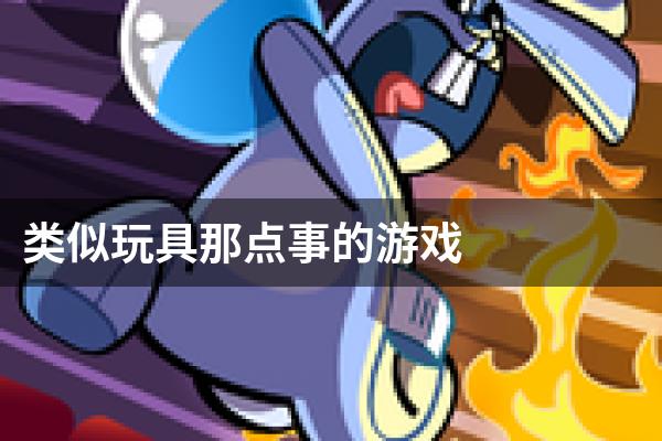 类似玩具那点事的游戏