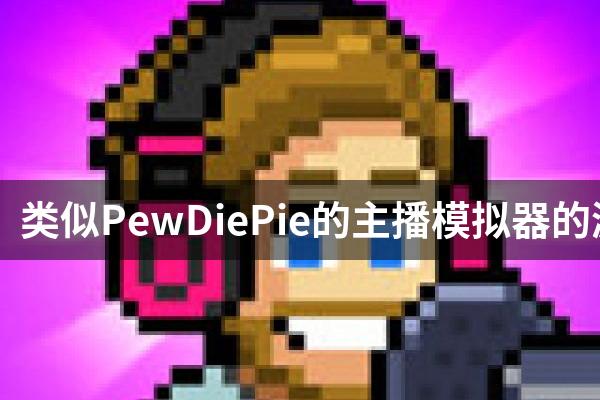 类似PewDiePie的主播模拟器的游戏
