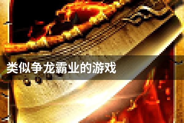 类似争龙霸业的游戏