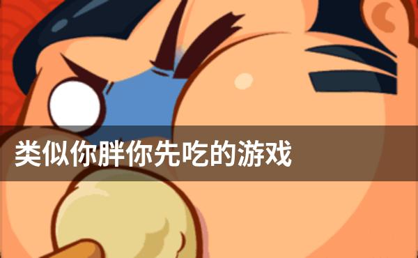 类似你胖你先吃的游戏