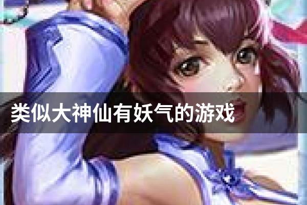 类似大神仙有妖气的游戏