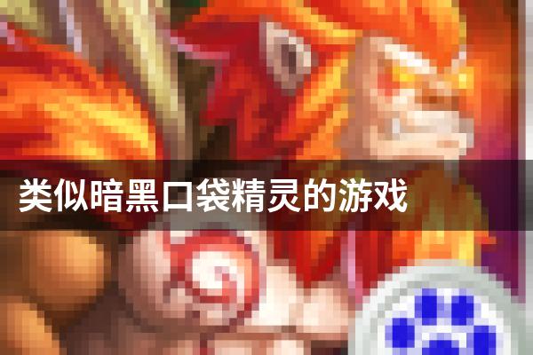 类似暗黑口袋精灵的游戏