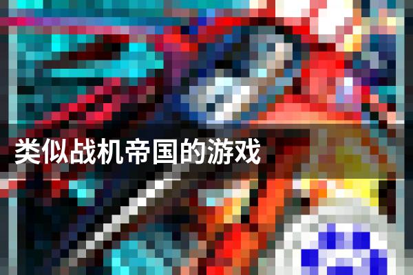 类似战机帝国的游戏